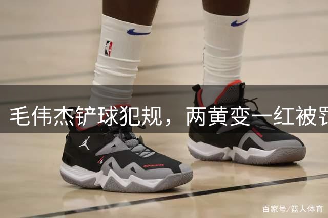 毛伟杰铲球犯规，两黄变一红被罚下场